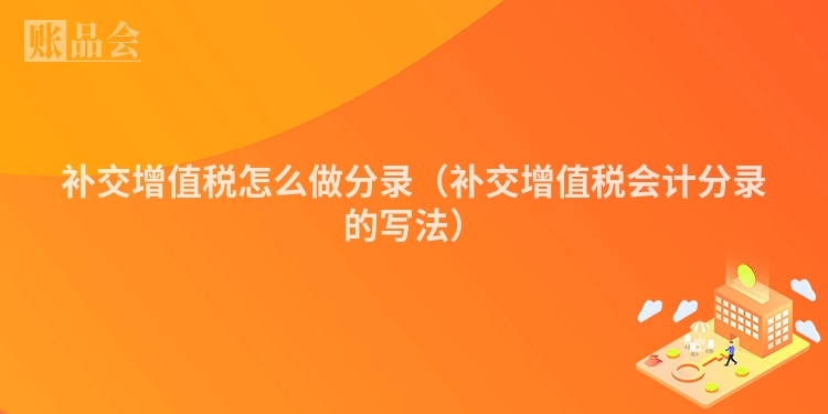 补交增值税怎么做分录（补交增值税会计分录的写法）
