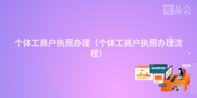 个体工商户执照办理（个体工商户执照办理流程）