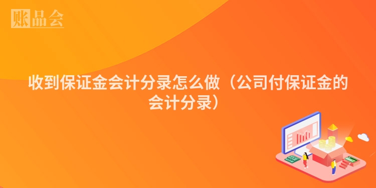 收到保证金会计分录怎么做（公司付保证金的会计分录）