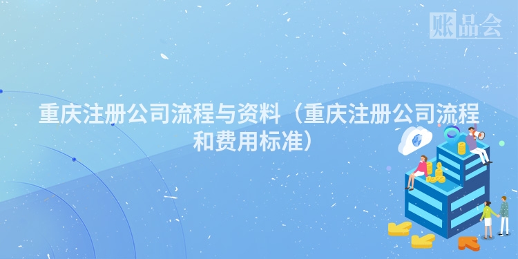 重庆注册公司流程与资料（重庆注册公司流程和费用标准）