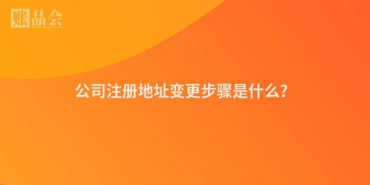公司注册地址变更步骤是什么？