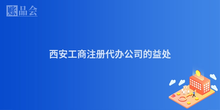 西安工商注册代办公司的益处