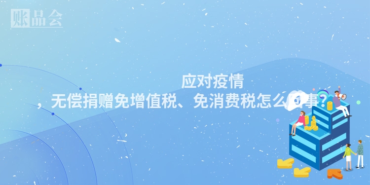                 应对疫情，无偿捐赠免增值税、免消费税怎么回事？
