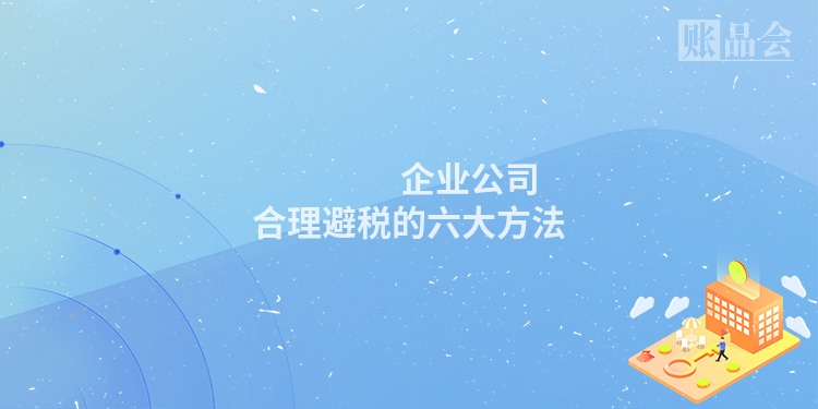                 企业公司合理避税的六大方法