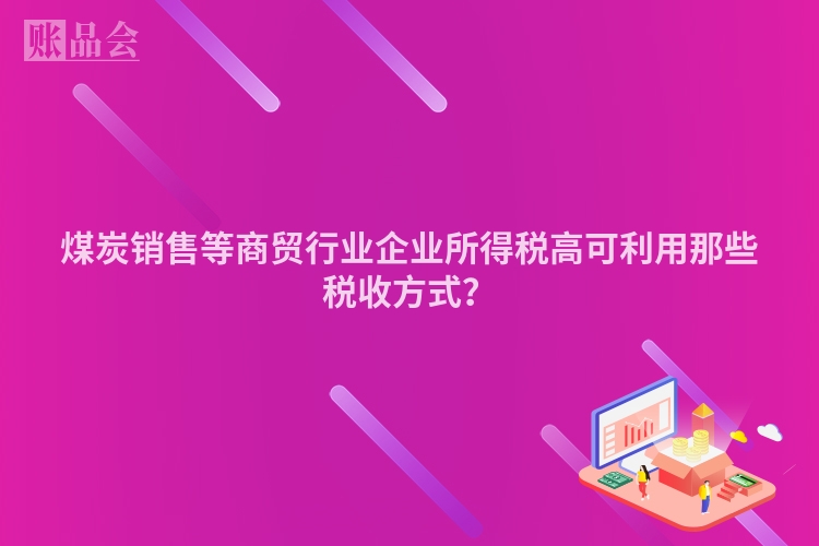 煤炭销售等商贸行业企业所得税高可利用那些税收方式？