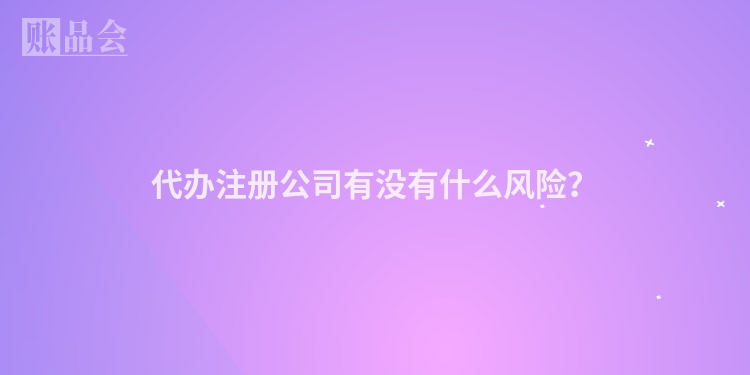 代办注册公司有没有什么风险？