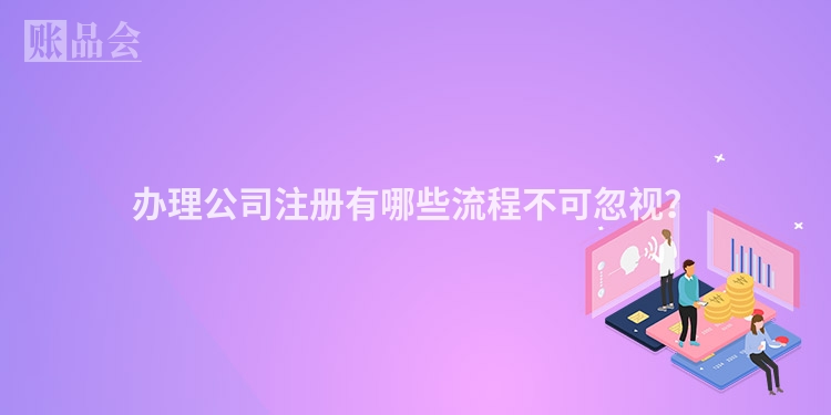 办理公司注册有哪些流程不可忽视？