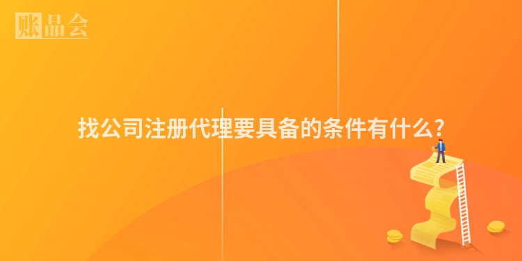 找公司注册代理要具备的条件有什么?