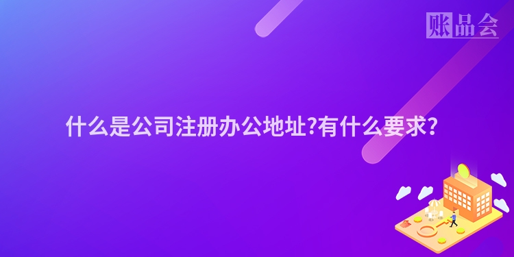 什么是公司注册办公地址?有什么要求？