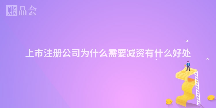 上市注册公司为什么需要减资有什么好处