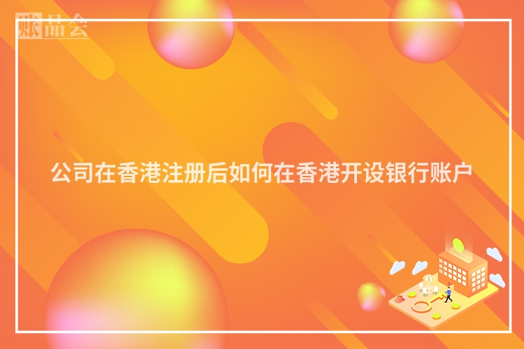 公司在香港注册后如何在香港开设银行账户