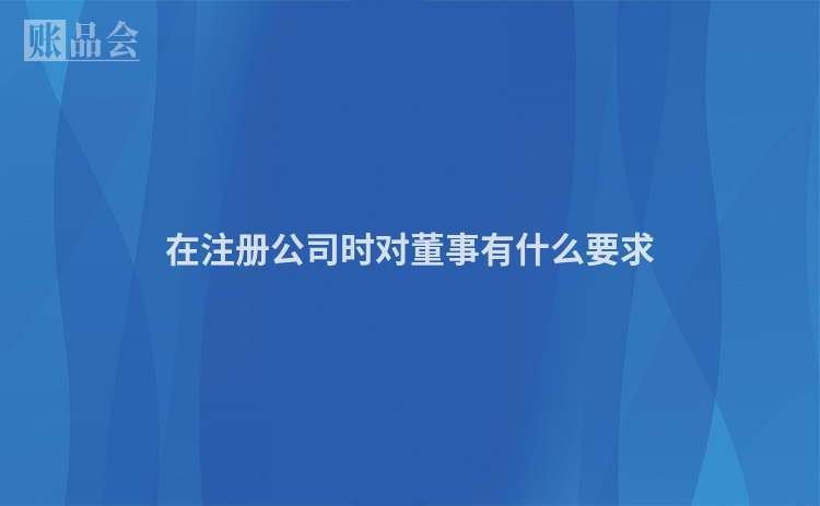 在注册公司时对董事有什么要求