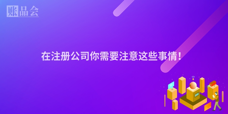在注册公司你需要注意这些事情！