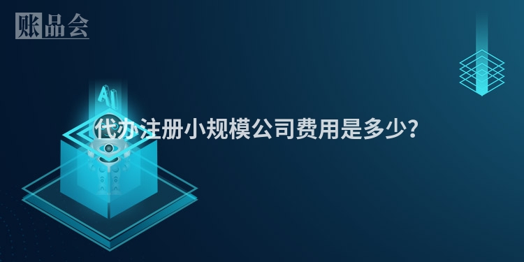 代办注册小规模公司费用是多少？