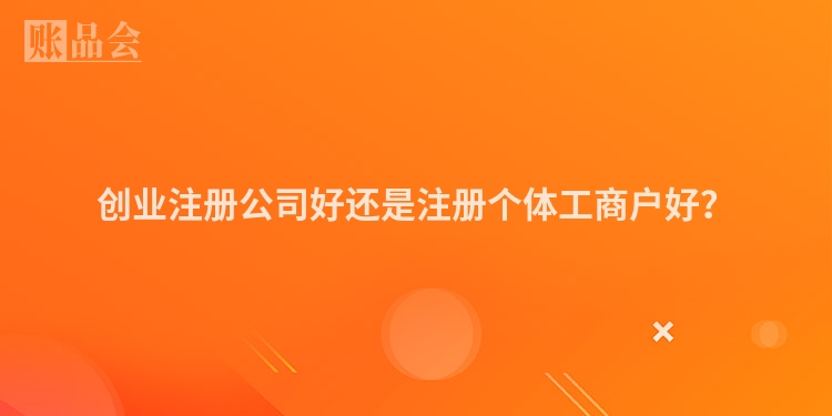 创业注册公司好还是注册个体工商户好？