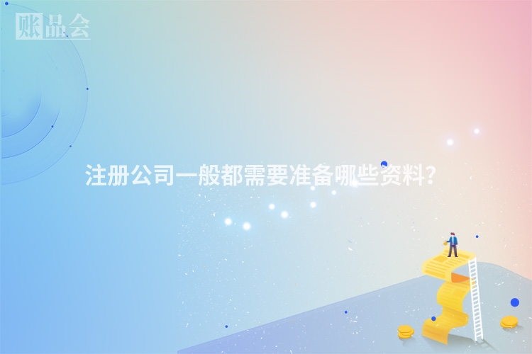 注册公司一般都需要准备哪些资料？
