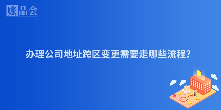 办理公司地址跨区变更需要走哪些流程？