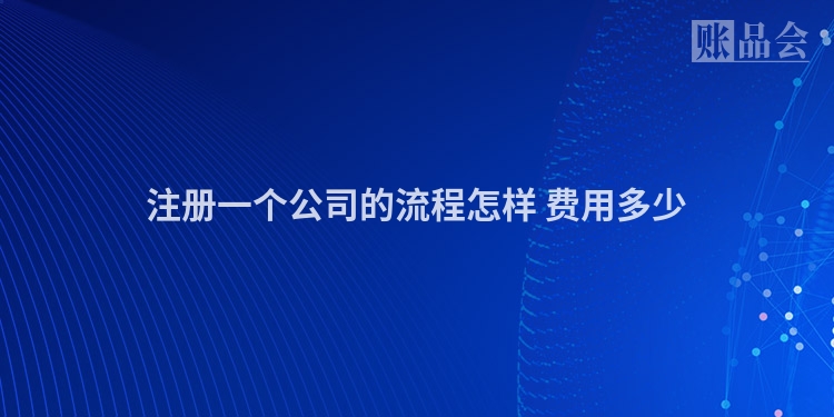注册一个公司的流程怎样 费用多少