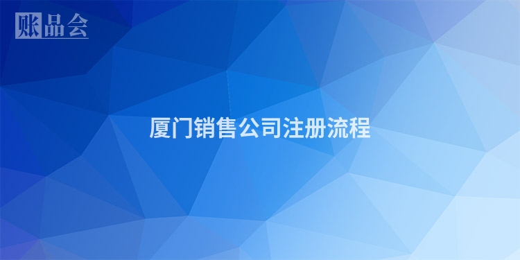 厦门销售公司注册流程