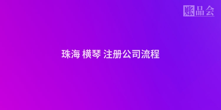 珠海 横琴 注册公司流程