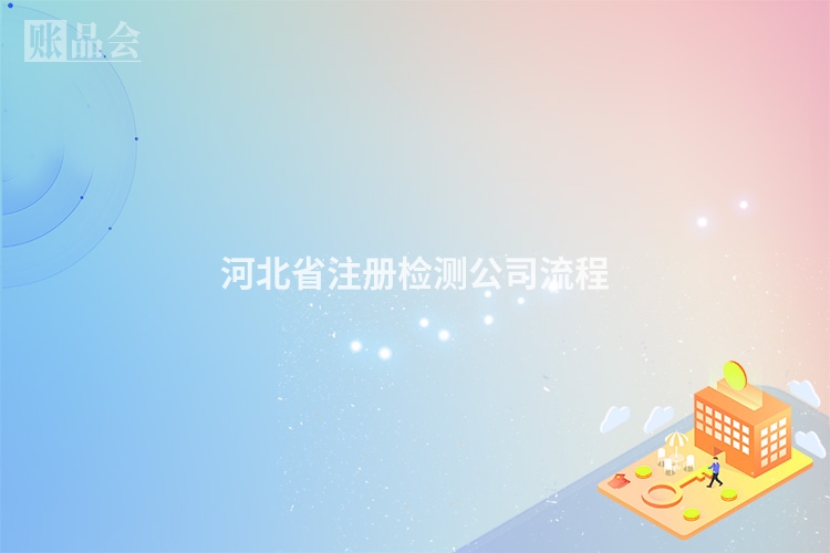 河北省注册检测公司流程