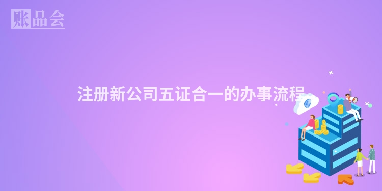 注册新公司五证合一的办事流程