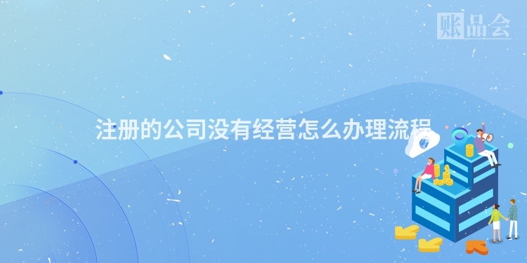 注册的公司没有经营怎么办理流程