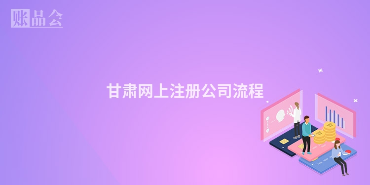 甘肃网上注册公司流程