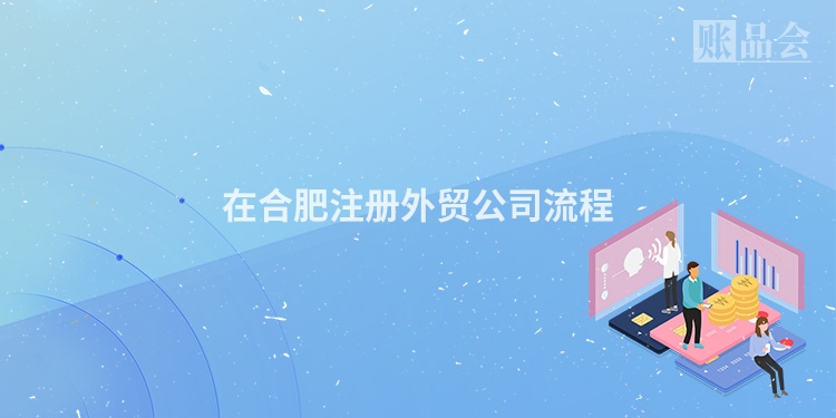 在合肥注册外贸公司流程