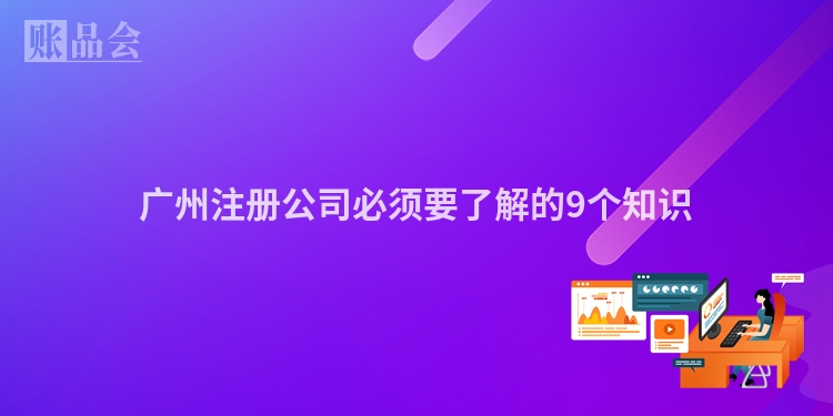 广州注册公司必须要了解的9个知识
