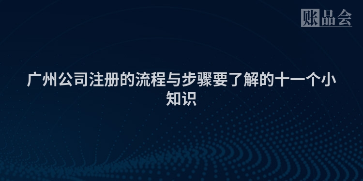 广州公司注册的流程与步骤要了解的十一个小知识