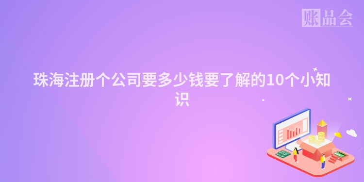 珠海注册个公司要多少钱要了解的10个小知识