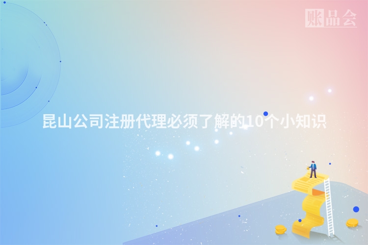 昆山公司注册代理必须了解的10个小知识