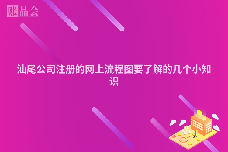 汕尾公司注册的网上流程图要了解的几个小知识