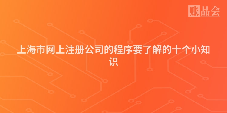 上海市网上注册公司的程序要了解的十个小知识