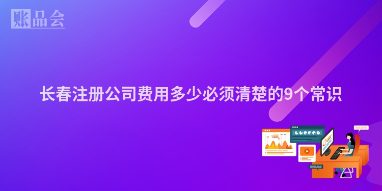 长春注册公司费用多少必须清楚的9个常识