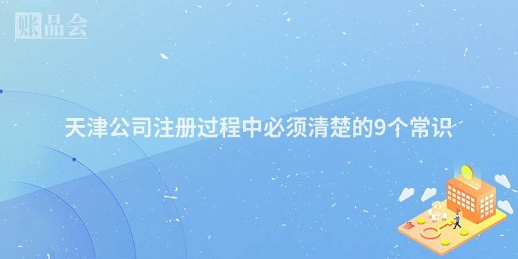 天津公司注册过程中必须清楚的9个常识
