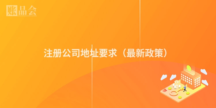 注册公司地址要求（最新政策）