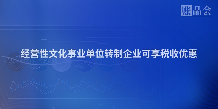 经营性文化事业单位转制企业可享税收优惠