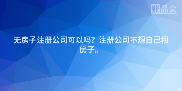 无房子注册公司可以吗？注册公司不想自己租房子。