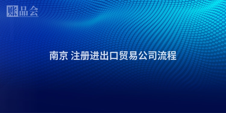 南京 注册进出口贸易公司流程