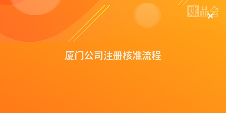 厦门公司注册核准流程