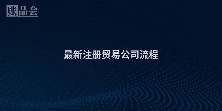 最新注册贸易公司流程