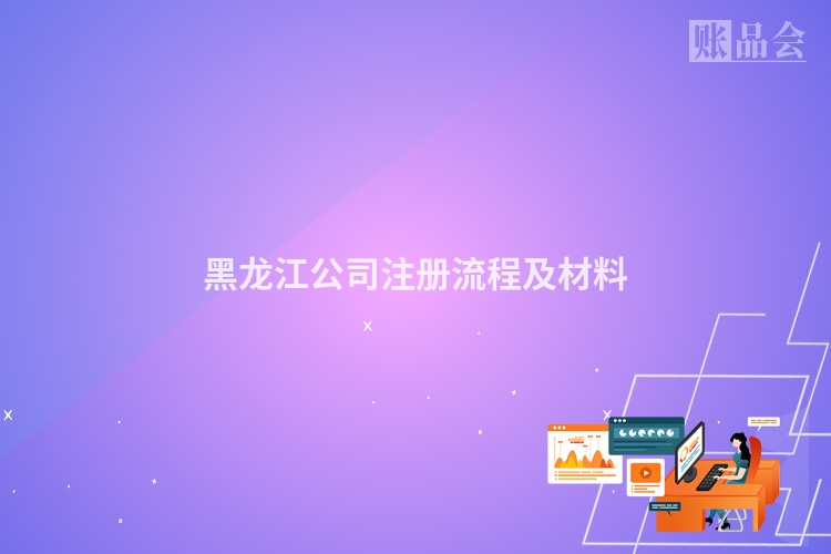 黑龙江公司注册流程及材料
