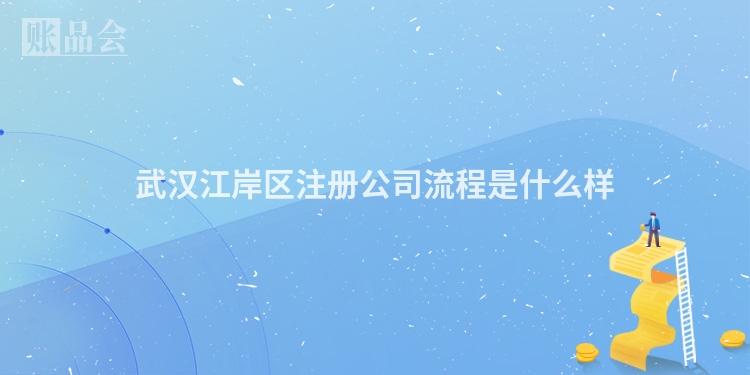 武汉江岸区注册公司流程是什么样