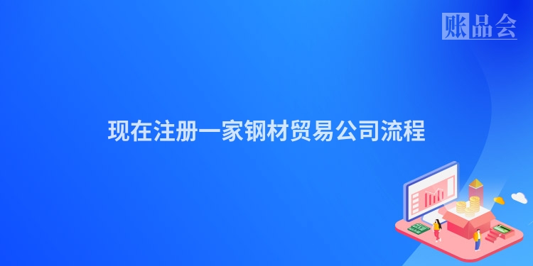 现在注册一家钢材贸易公司流程