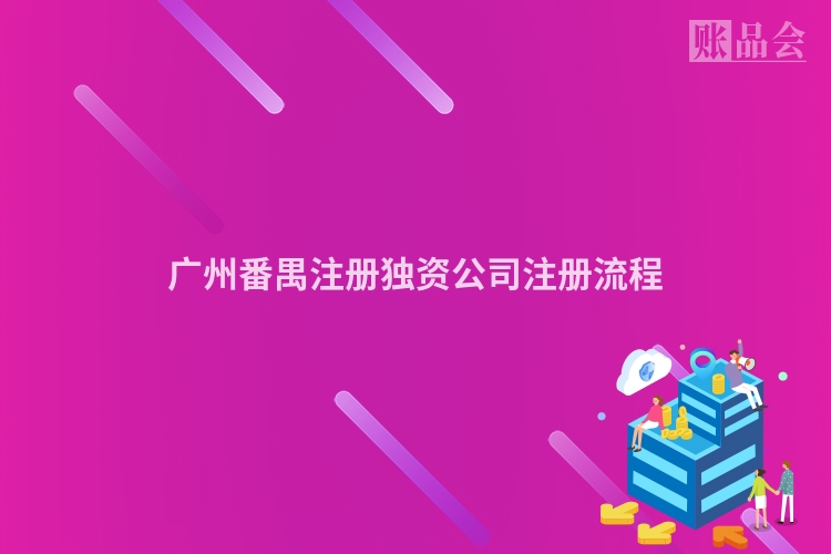广州番禺注册独资公司注册流程