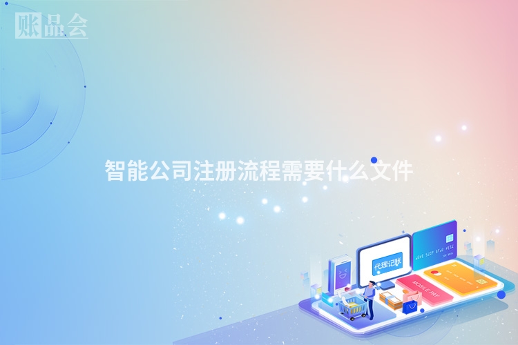 智能公司注册流程需要什么文件
