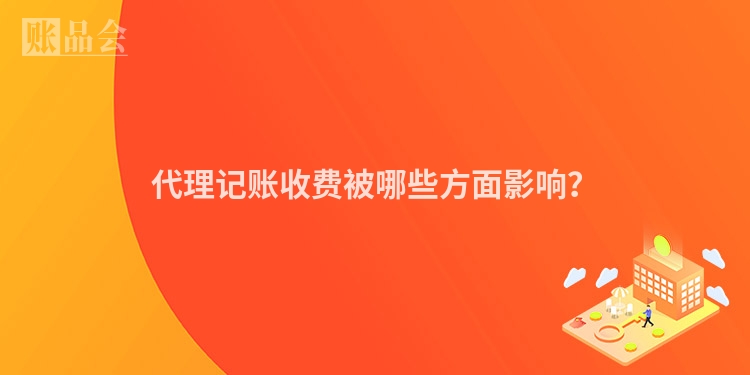 代理记账收费被哪些方面影响？