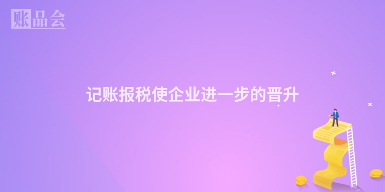 记账报税使企业进一步的晋升